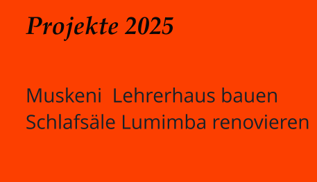 Projekte 2025   Muskeni  Lehrerhaus bauen Schlafsäle Lumimba renovieren