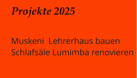 Projekte 2025   Muskeni  Lehrerhaus bauen Schlafsäle Lumimba renovieren